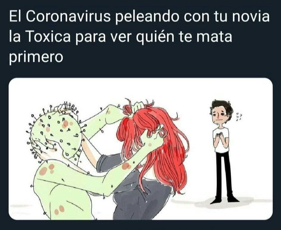 El Coronavirus peleando con tu novia la Toxica para ver quién te mata primero.