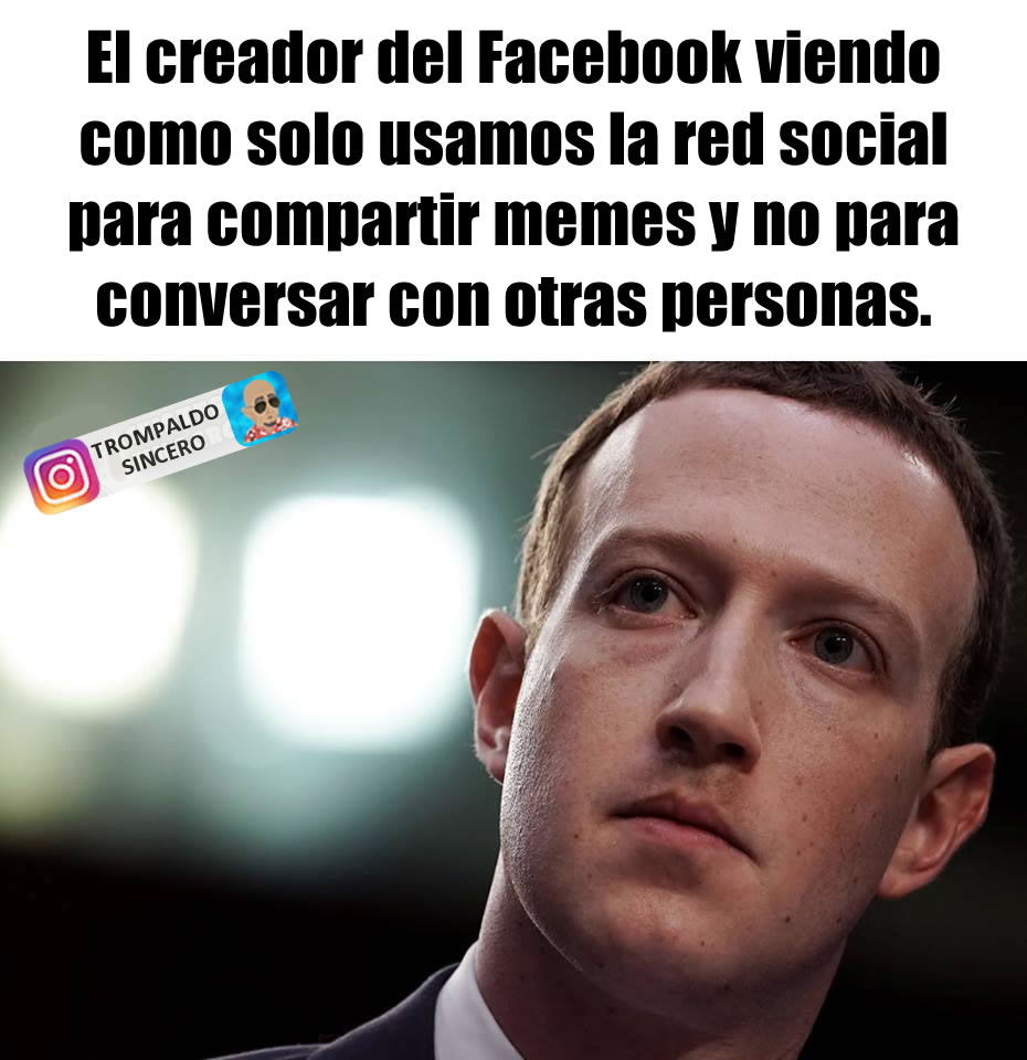 El creador del Facebook viendo como solo usamos la red social para compartir memes y no para conversar con otras personas.