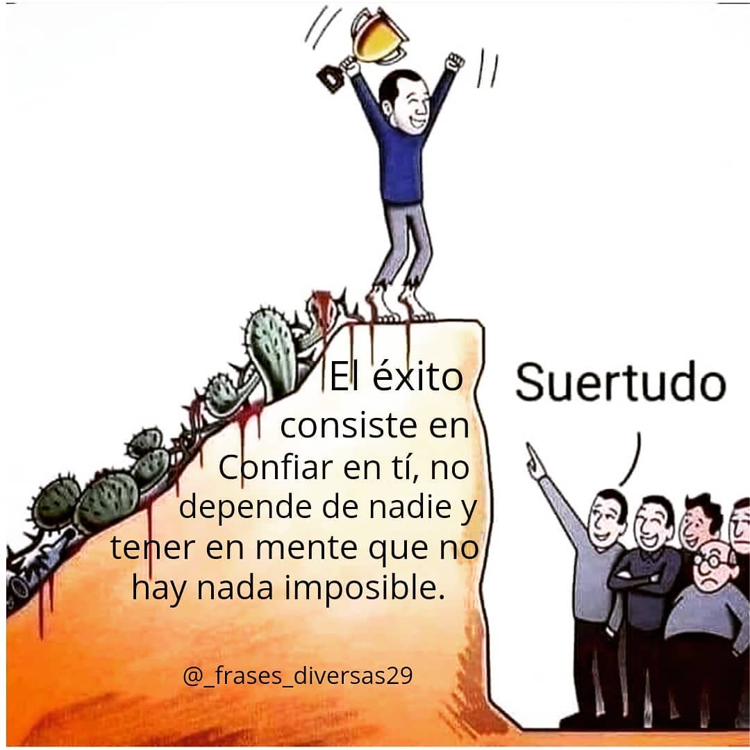 El éxito consiste en confiar en ti, no depender de nadie y tener en mente que no hay nada imposible. Suertudo.