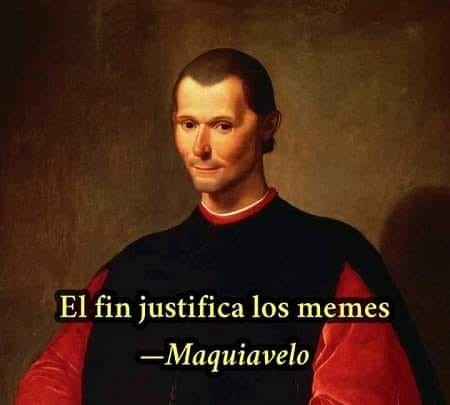 El fin justifica los memes. Maquiavelo.