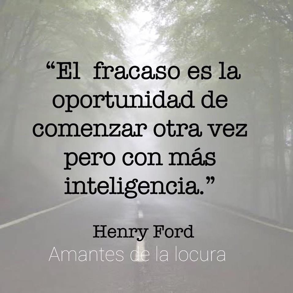 "El fracaso es la oportunidad de comenzar otra vez pero con más inteligencia." Henry Ford.