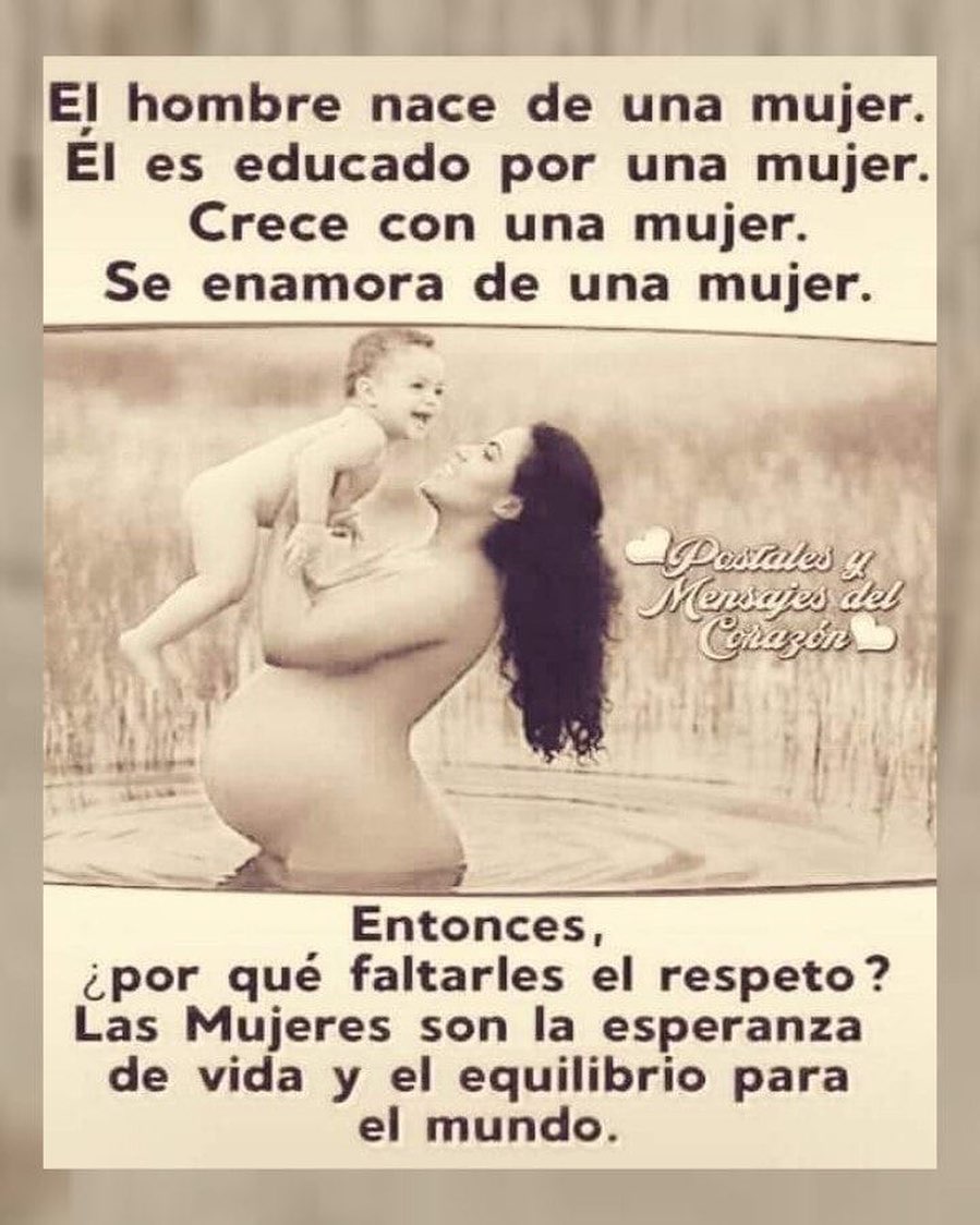 El hombre nace de una mujer. Él es educado por una mujer. Crece con una mujer. Se enamora de una mujer. Entonces, ¿por qué faltarles el respeto? Las mujeres son la esperanza de vida y el equilibrio para el mundo.