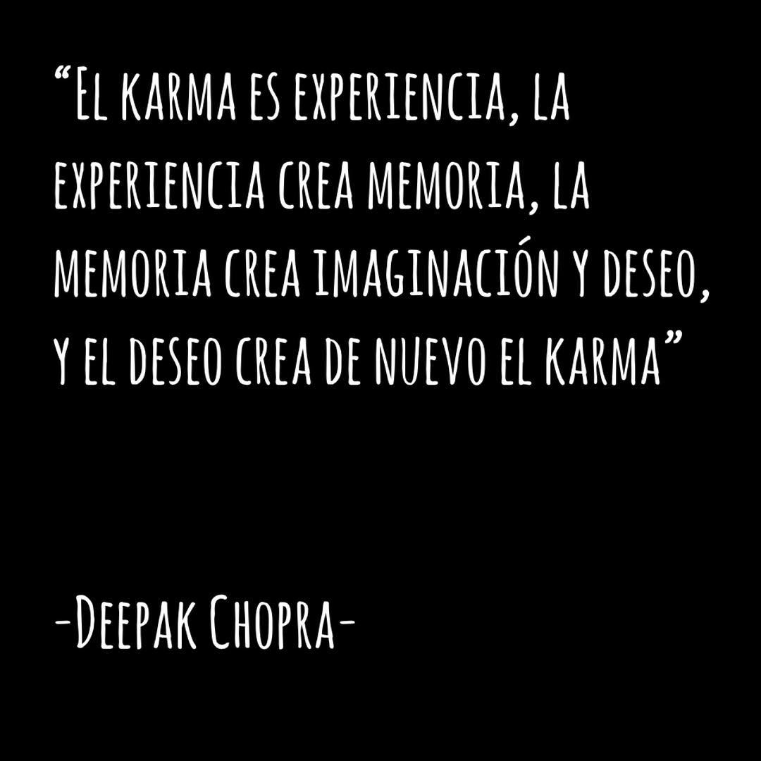 "El Karma es experiencia, la experiencia crea memoria, la memoria crea imaginación y deseo, y el deseo crea de nuevo el karma". Deepak Chopra.