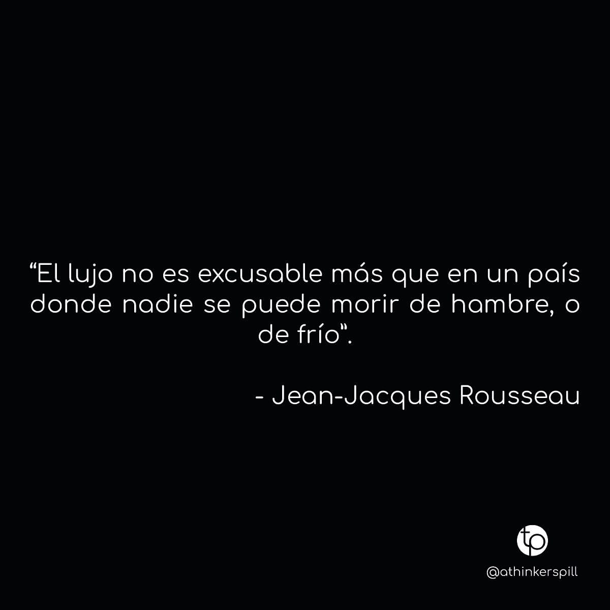 El lujo no es excusable más que en un país donde nadie se puede morir de hambre, o de frío. Jean-Jacques Rousseau.