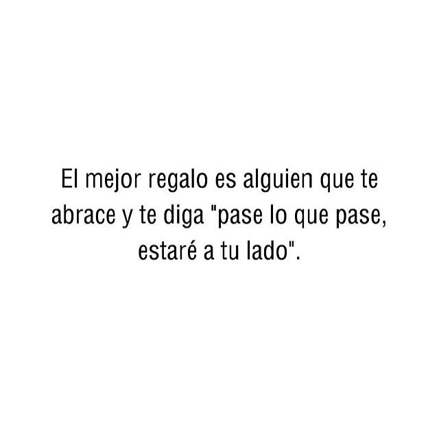 El mejor regalo es alguien que te abrace y te diga "pase lo que pase, estaré a tu lado".