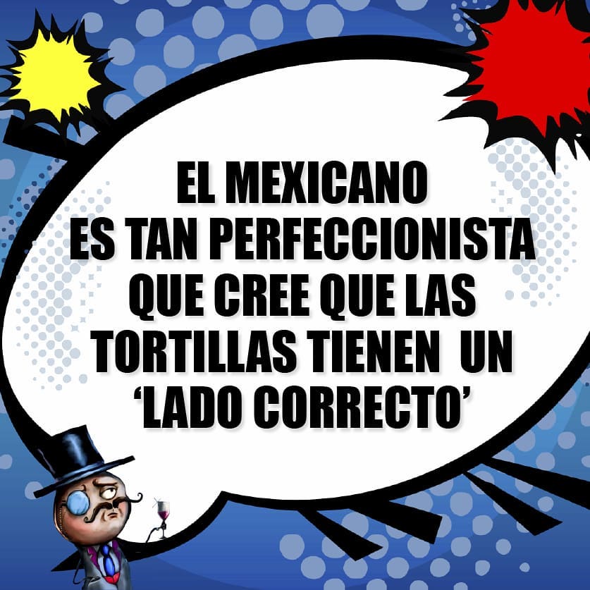 El mexicano es tan perfeccionista que cree que las tortillas tienen un "lado correcto".