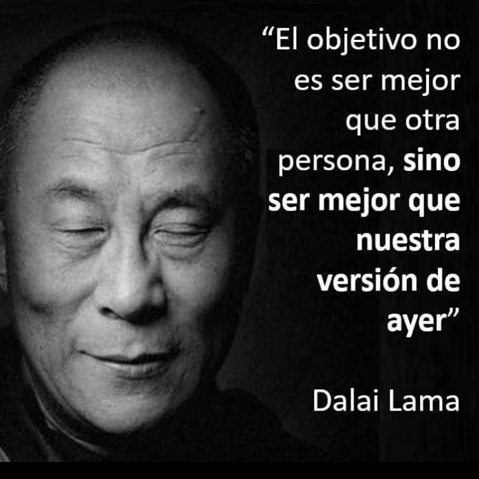 El objetivo no es ser mejor que otra persona, sino ser mejor que nuestra versión de ayer. Dalai Lama.