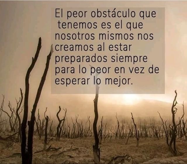 El peor obstáculo que tenemos es el que nosotros mismos nos creamos al estar preparados siempre para lo peor en vez de esperar lo mejor.