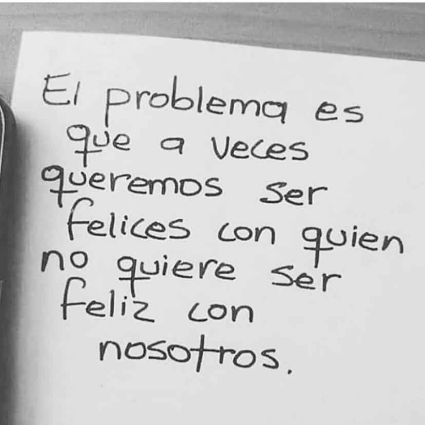 El problema es que a veces queremos ser felices con quien no quiere ser feliz con nosotros.