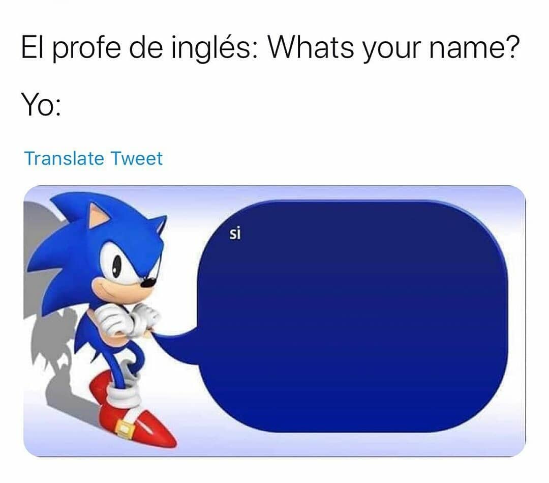 El profe de inglés: Whats your name?  Yo: si.