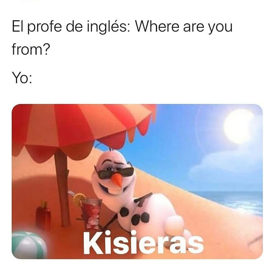 El profe de inglés: Where are you from?  Yo: Kisieras.
