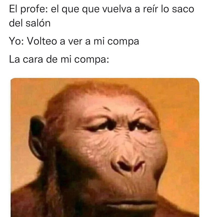 El profe: El que que vuelva a reír lo saco del salón. Yo: Volteo a ver a mi compa. La cara de mi compa: