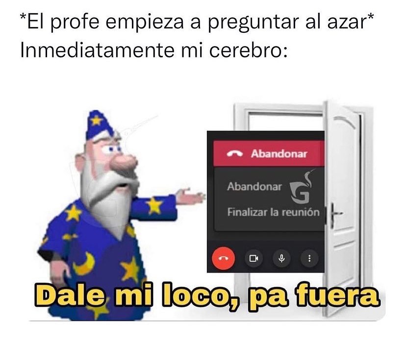 *El profe empieza a preguntar al azar* Inmediatamente mi cerebro: Dale mi loco, pa fuera.