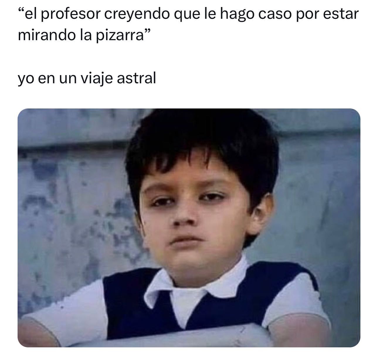 "El profesor creyendo que le hago caso por estar mirando la pizarra". Yo en un viaje astral.