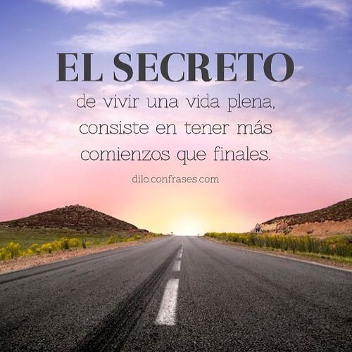 El secreto de vivir una vida plena, consiste en tener más comienzos que finales.