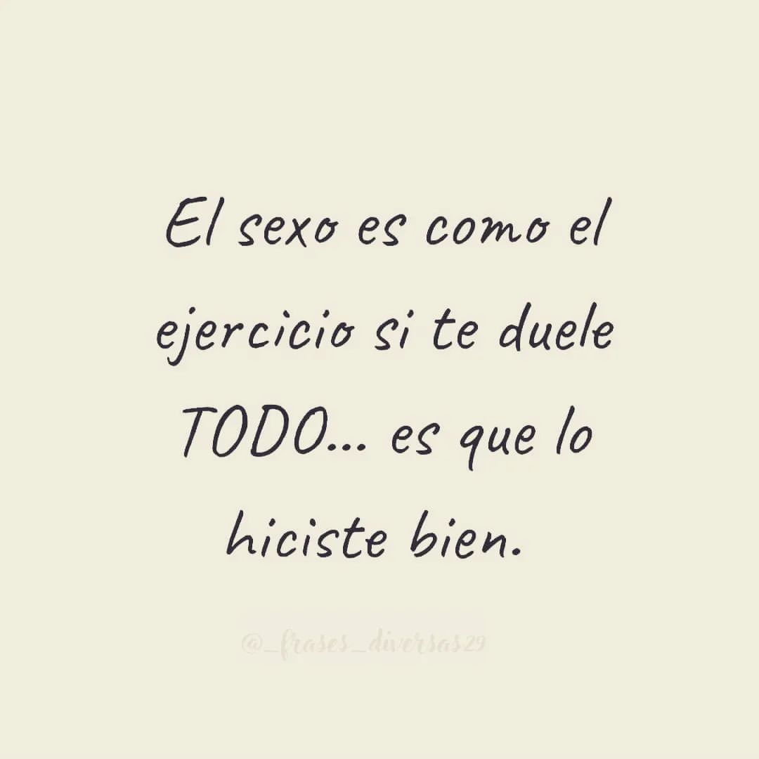 El sexo es como el ejercicio si te duele todo... es que lo hiciste bien.