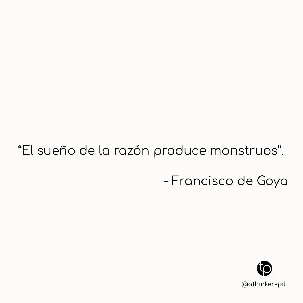 "El sueño de la razón produce monstruos". Francisco de Goya.