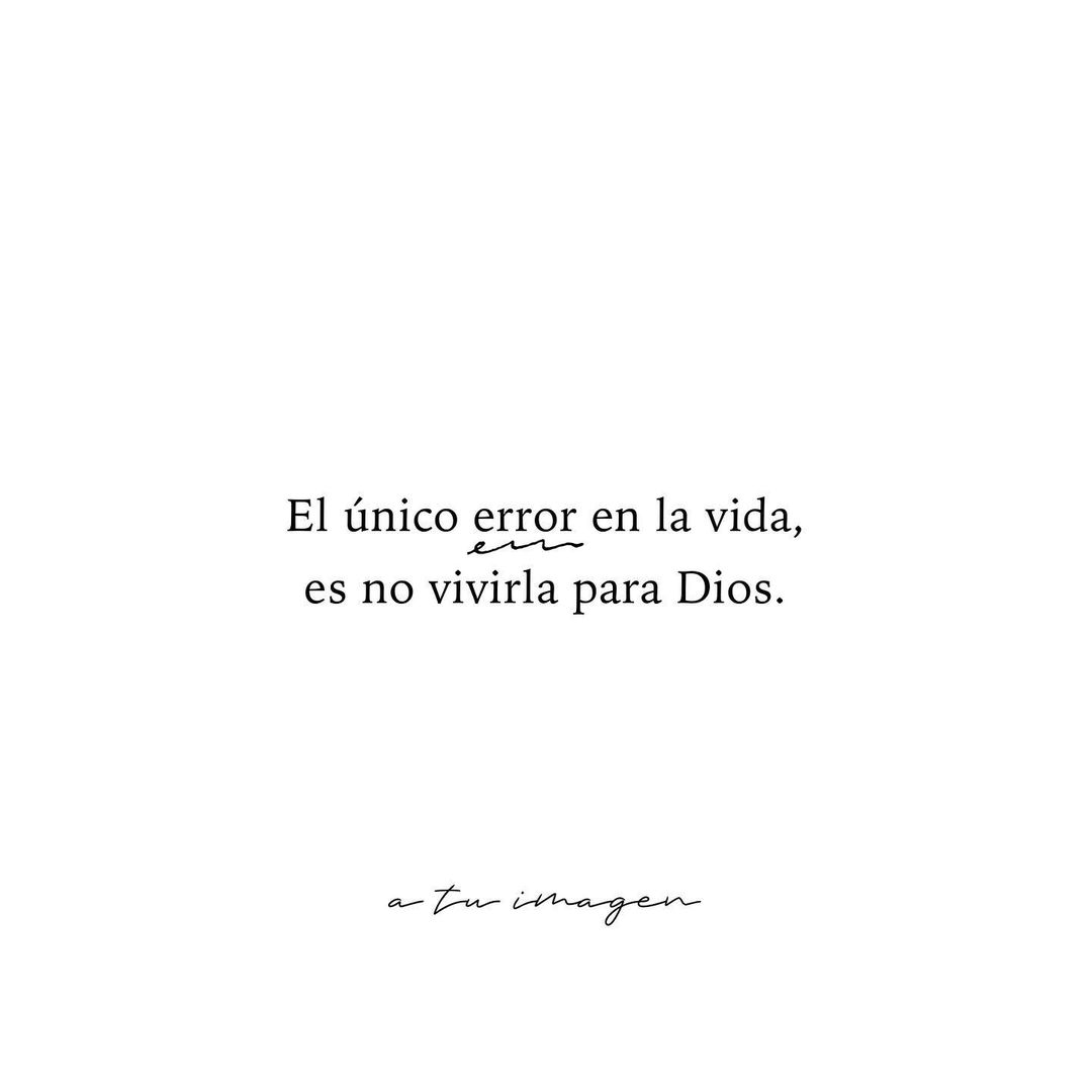 El único error en la vida, es no vivirla para Dios.