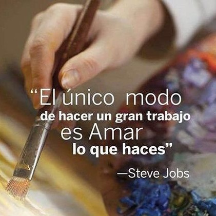 "El único modo de hacer un gran trabajo es amar lo que haces". Steve Jobs.