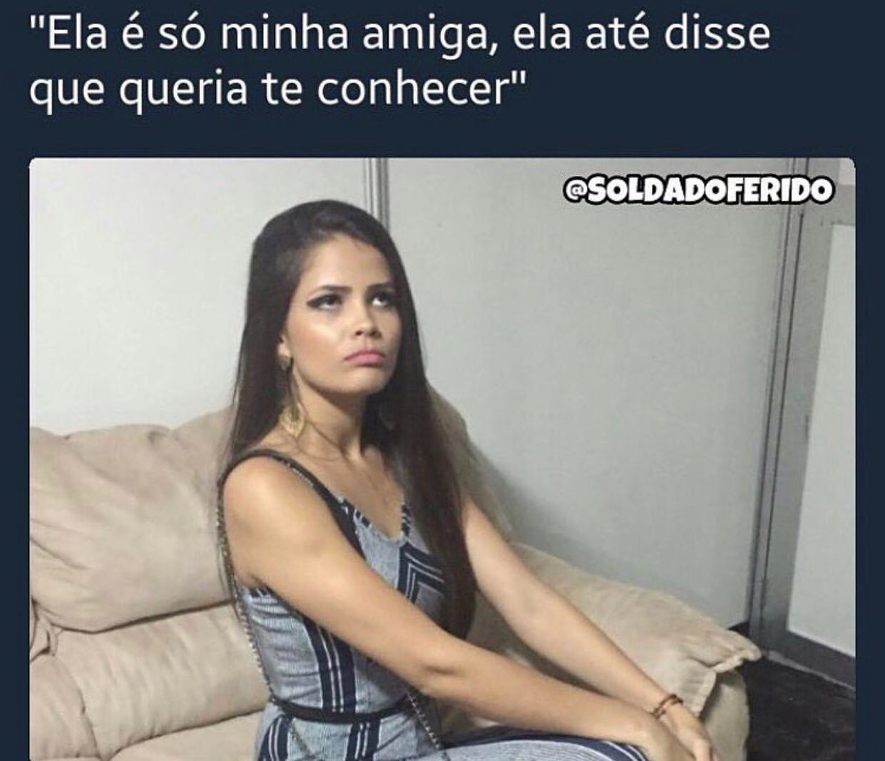 Ela é Só Minha Amiga Ela Até Disse Que Queria Te Conhecer Memes