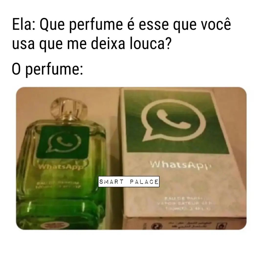 Ela: Que perfume é esse que você usa que me deixa louca?  O perfume: