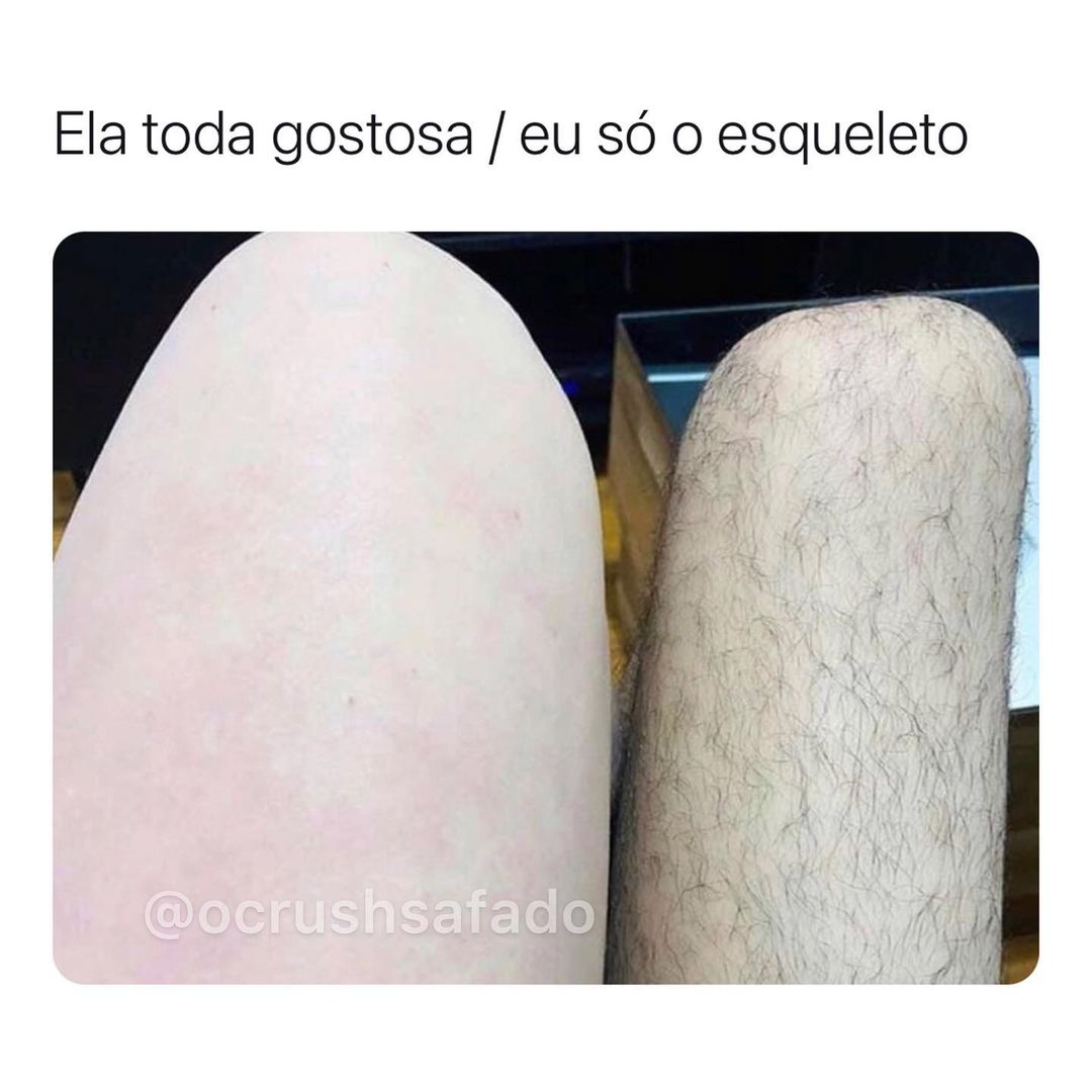 Ela toda gostosa / eu só o esqueleto.