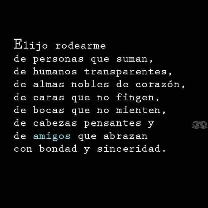 Elijo rodearme de personas que suman, de humanos transparentes, de almas nobles de corazón, de caras que no fingen, de bocas que no mienten, de cabezas pensantes y de amigos que abrazan con bondad y sinceridad.