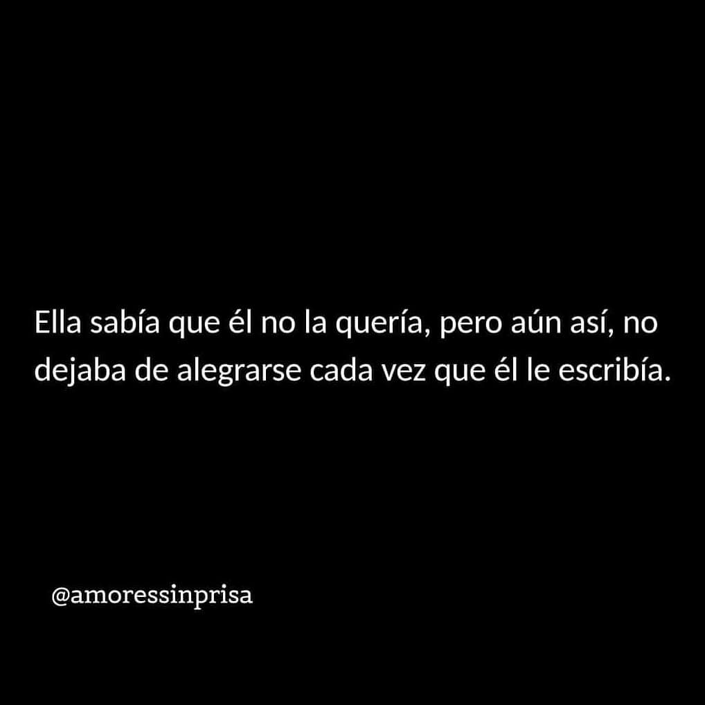 Ella sabía que él no la quería, pero aún así, no dejaba de alegrarse cada vez que él le escribía.