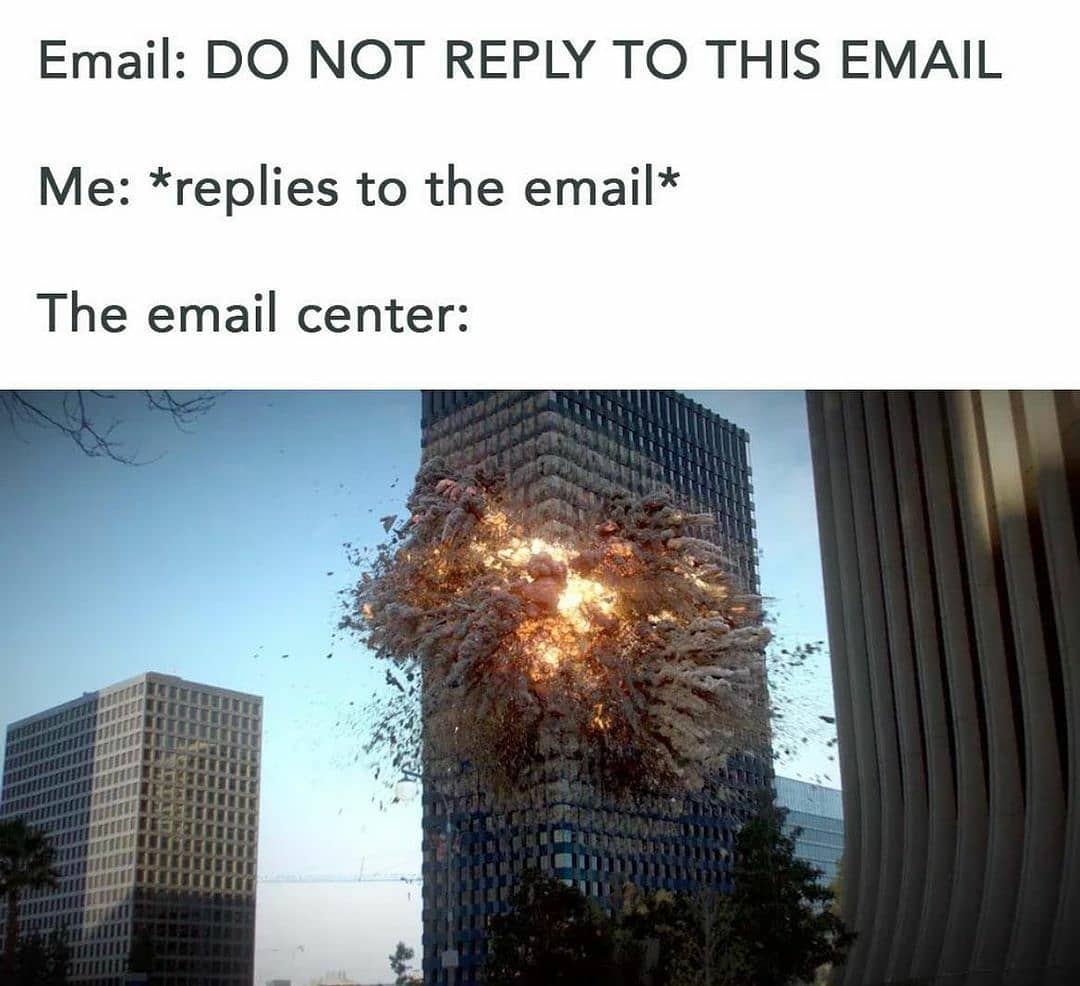 Email: Do not reply to this email.  Me: *replies to the email*  The email center: