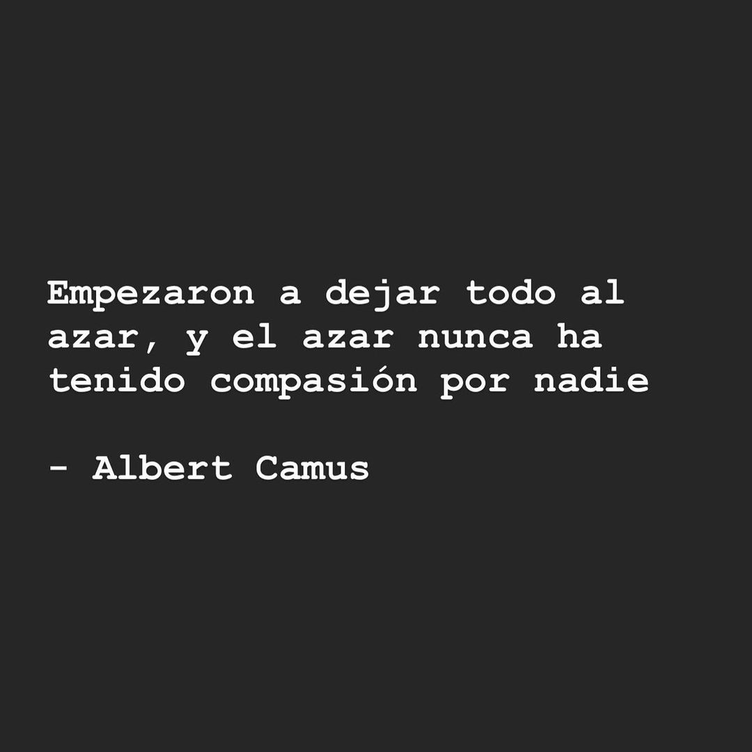 Empezaron a dejar todo al azar, y el azar nunca ha tenido compasión por nadie. Albert Camus.
