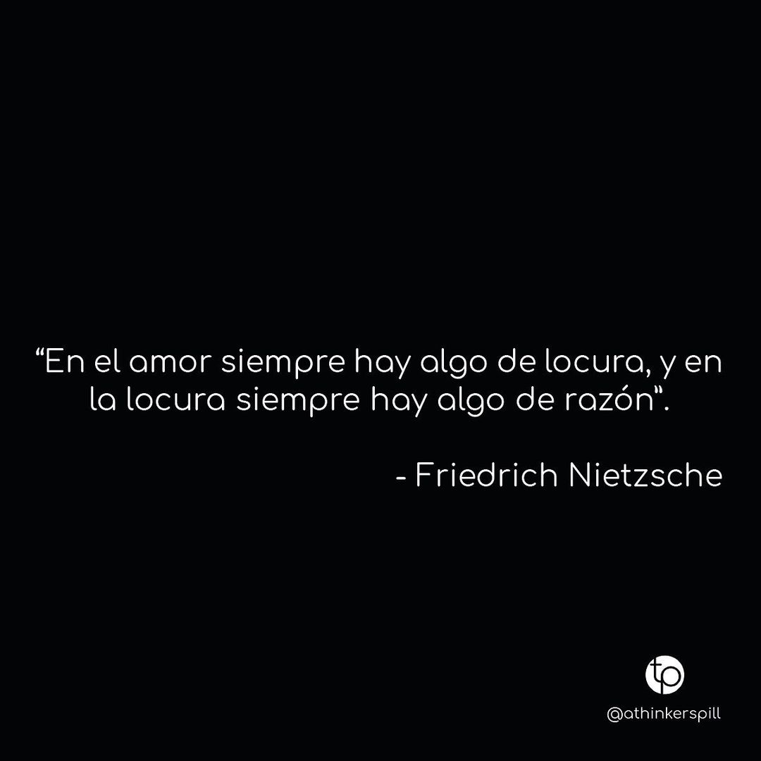 "En el amor siempre hay algo de locura, y en la locura siempre hay algo de razón". Friedrich Nietzsche.