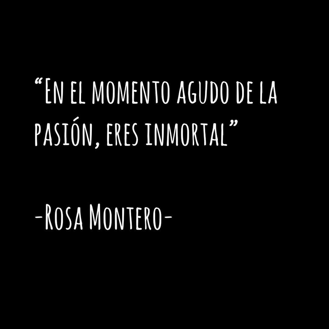"En el momento agudo de la pasión, eres inmortal". Rosa Montero.