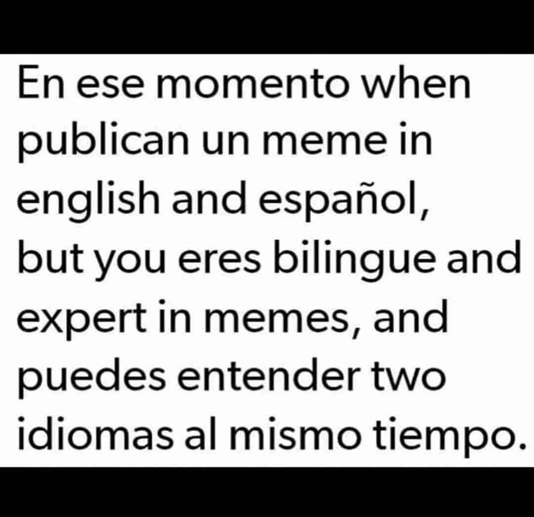 En ese momento when publican un meme in english and español, but you eres bilingue and expert in memes, and puedes entender two idiomas al mismo tiempo.