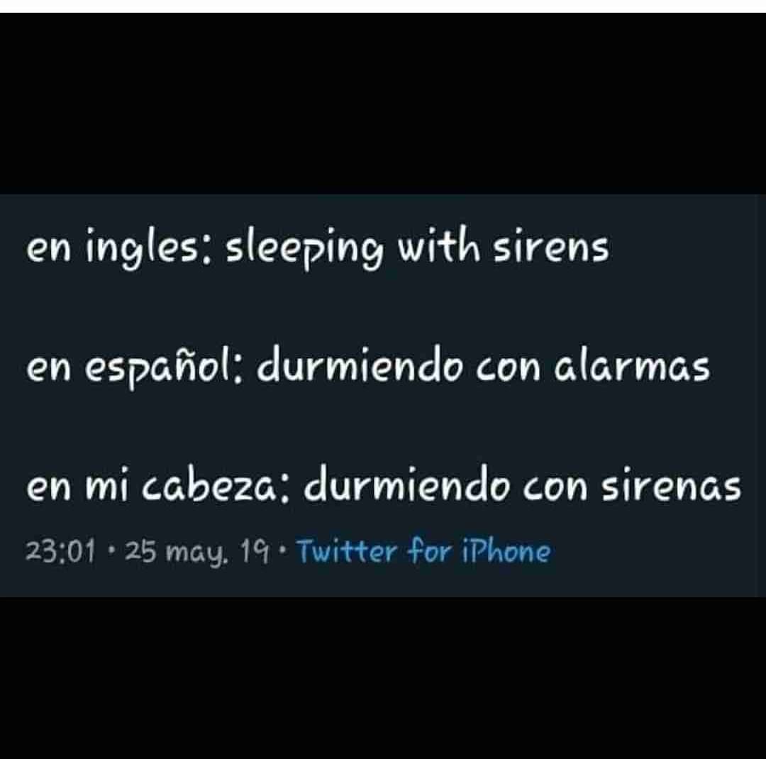 En inglés: sleeping with sirens.  En español: durmiendo con alarmas.  En mi cabeza: durmiendo con sirenas.