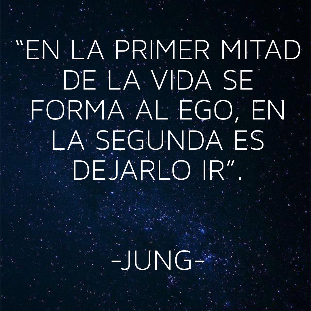 "En la primer mitad de la vida se forma al ego, en la segunda es dejarlo ir". Jung.