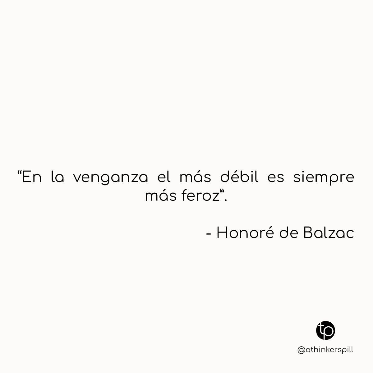 En la venganza el más débil es siempre más feroz. Honoré de Balzac.