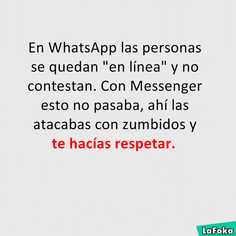 En WhatsApp las personas se quedan "en línea" y no contestan. Con Messenger esto no pasaba, ahí las atacabas con zumbidos y te hacías respetar.