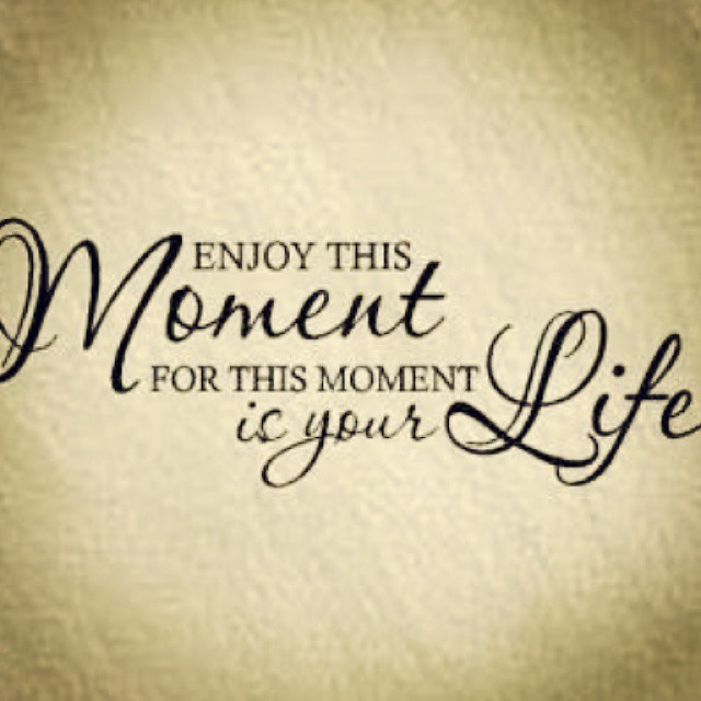 Enjoy this moment for this moment is your life.