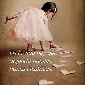 Enla vida hay que ir dejando huellas, nunca cicatrices. - Frases