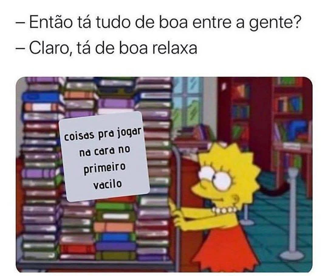 Então tá tudo de boa entre a gente? Claro, tá de boa relaxa coisas pra jogar na cara no primeiro vacilo.