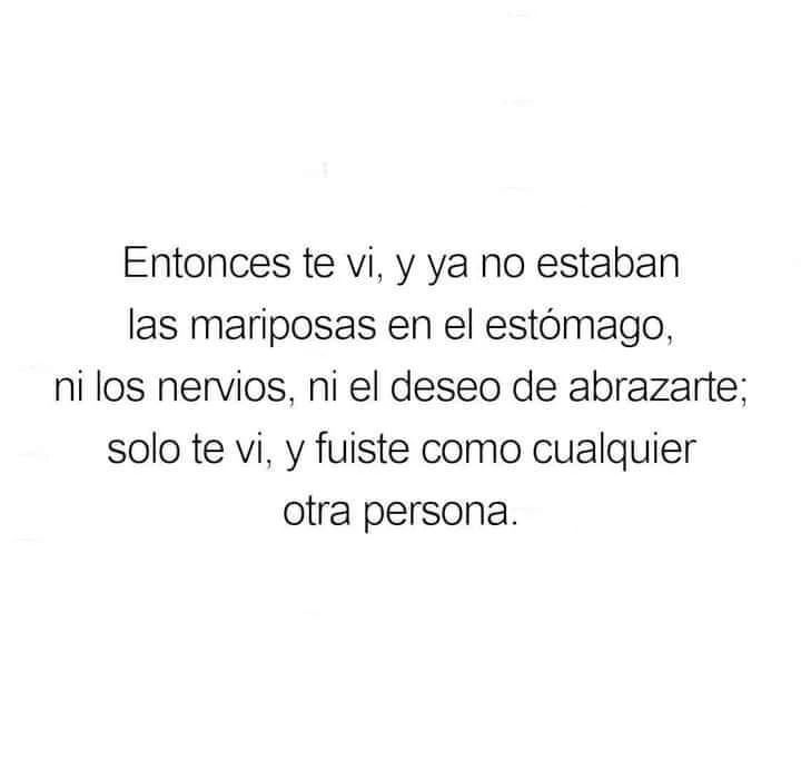 Entonces te vi, y ya no estaban las mariposas en el estómago, ni los nervios, ni el deseo de abrazarte, solo te vi y fuiste como cualquier otra persona.