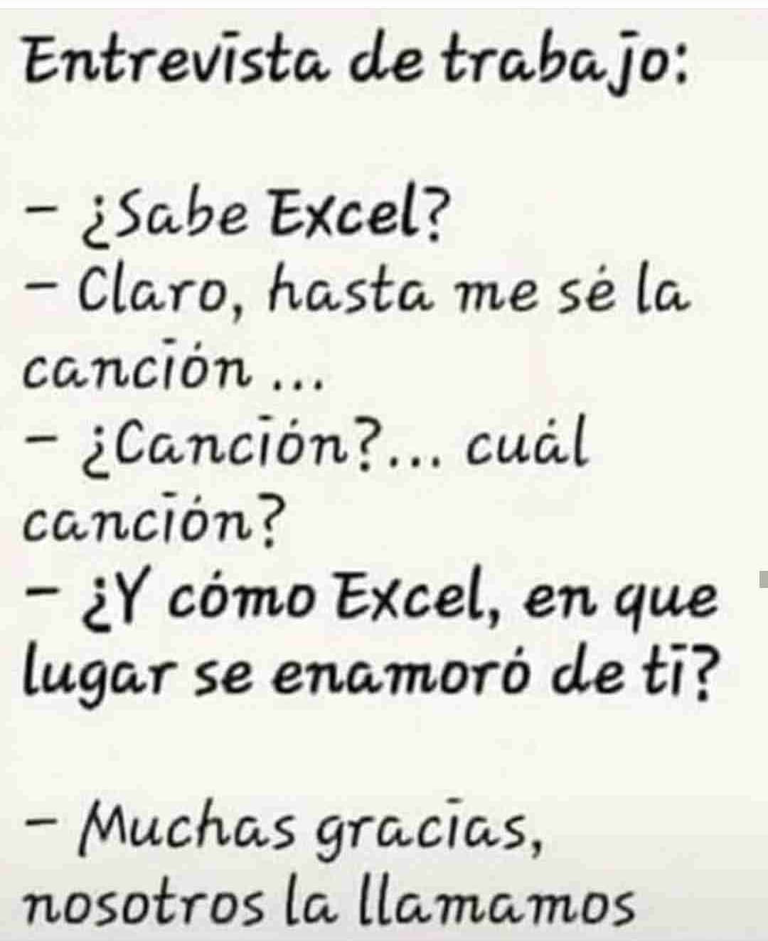 Entrevista de trabajo: ¿Sabe Excel? Claro, hasta me sé la canción. ¿Canción? Cuál canción? ¿Y cómo Excel, en que lugar se enamoró de ti? Muchas gracias, nosotros la llamamos.