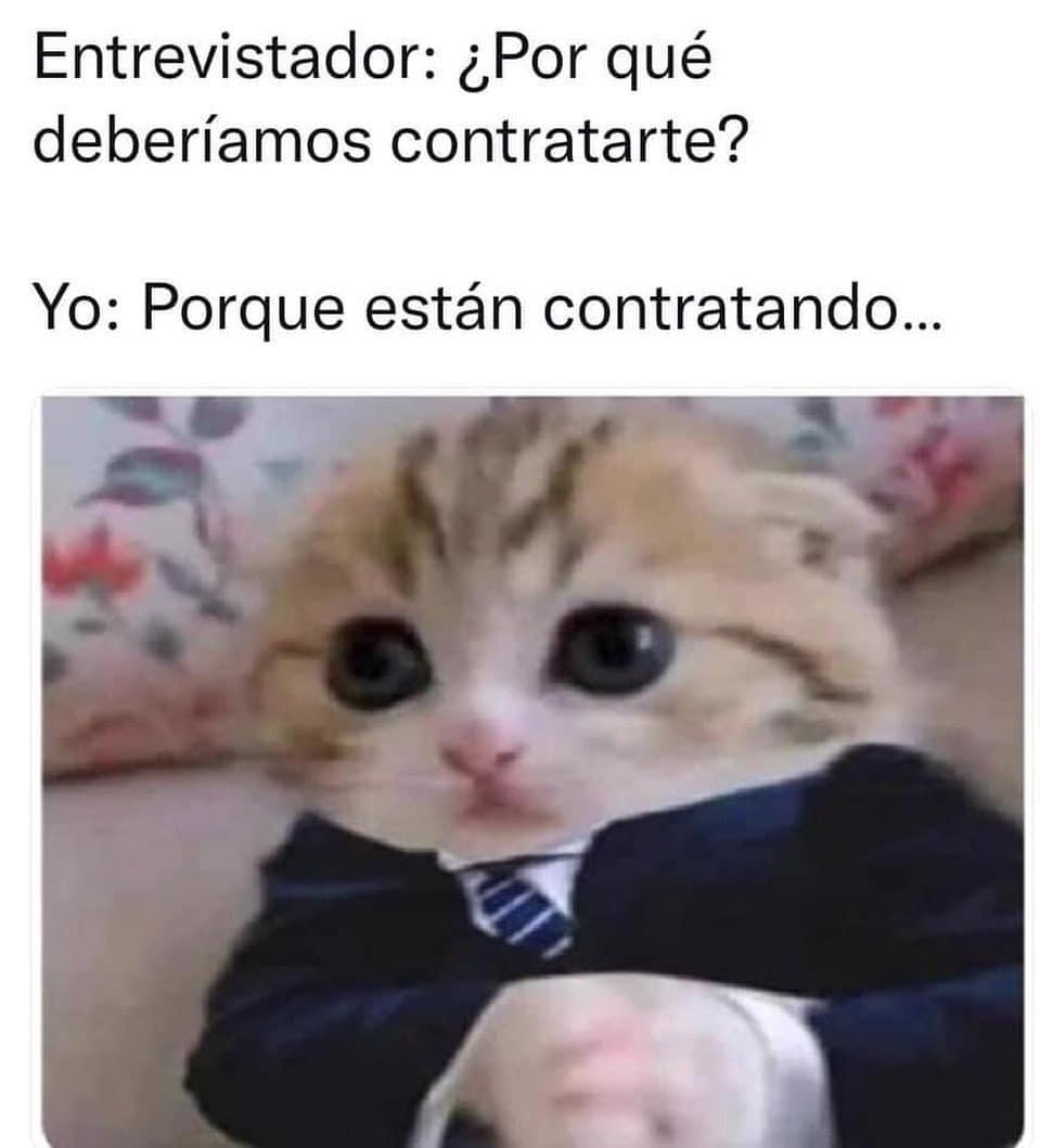 Entrevistador: ¿Por qué deberíamos contratarte?  Yo: Porque están contratando...