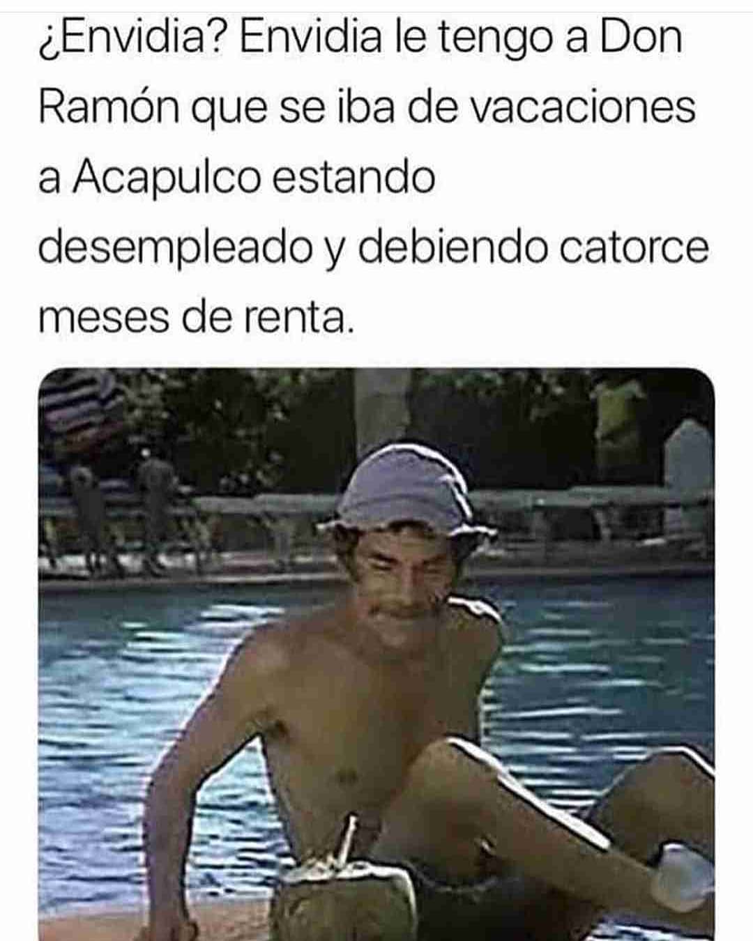 ¿Envidia? Envidia le tengo a Don Ramón que se iba de vacaciones a Acapulco estando desempleado y debiendo catorce meses de renta.
