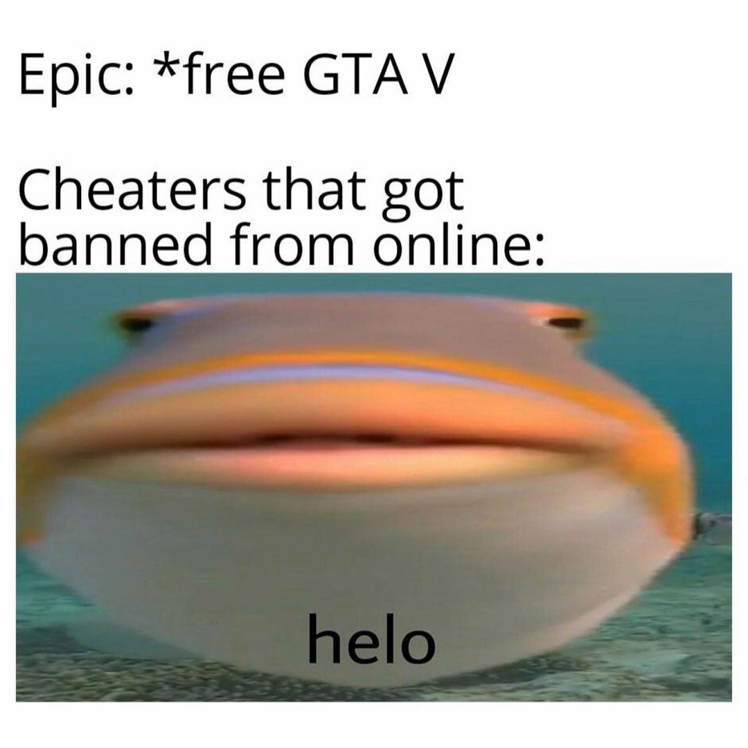Epic: *free GTA V. Cheaters that got banned from online: helo.