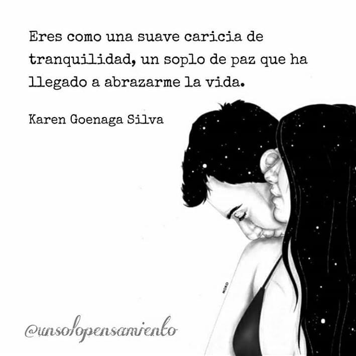 Eres como una suave caricia de tranquilidad, un soplo de paz que ha llegado a abrazarme la vida. Karen Goenaga Silva.