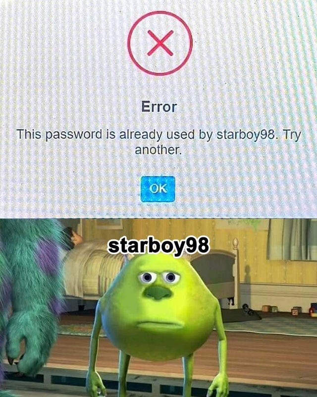 Error. This password is already used by starboy98. Try another. Starboy98.
