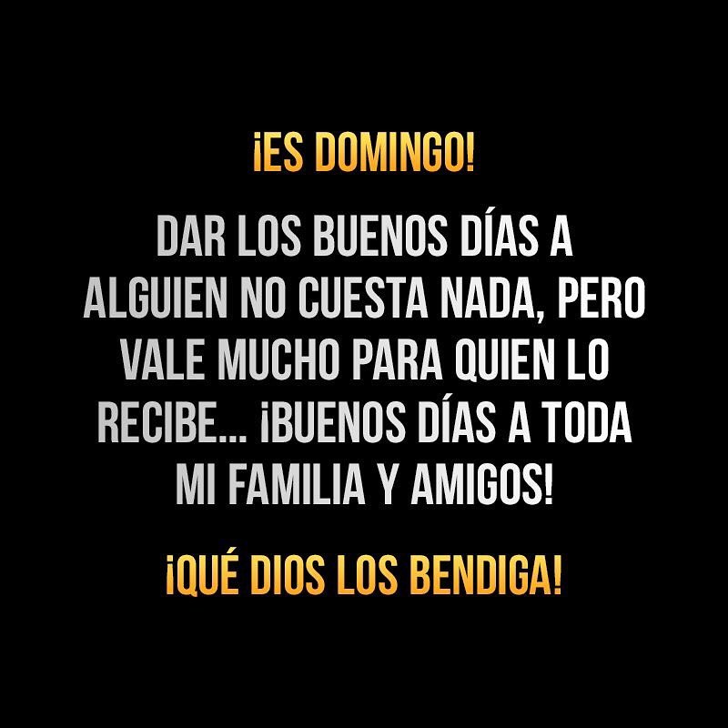 ¡Es domingo! Dar los buenos días a alguien no cuesta nada, pero vale mucho para quien lo recibe... ¡Buenos días a toda mi familia y amigos! ¡Que Dios los bendiga!