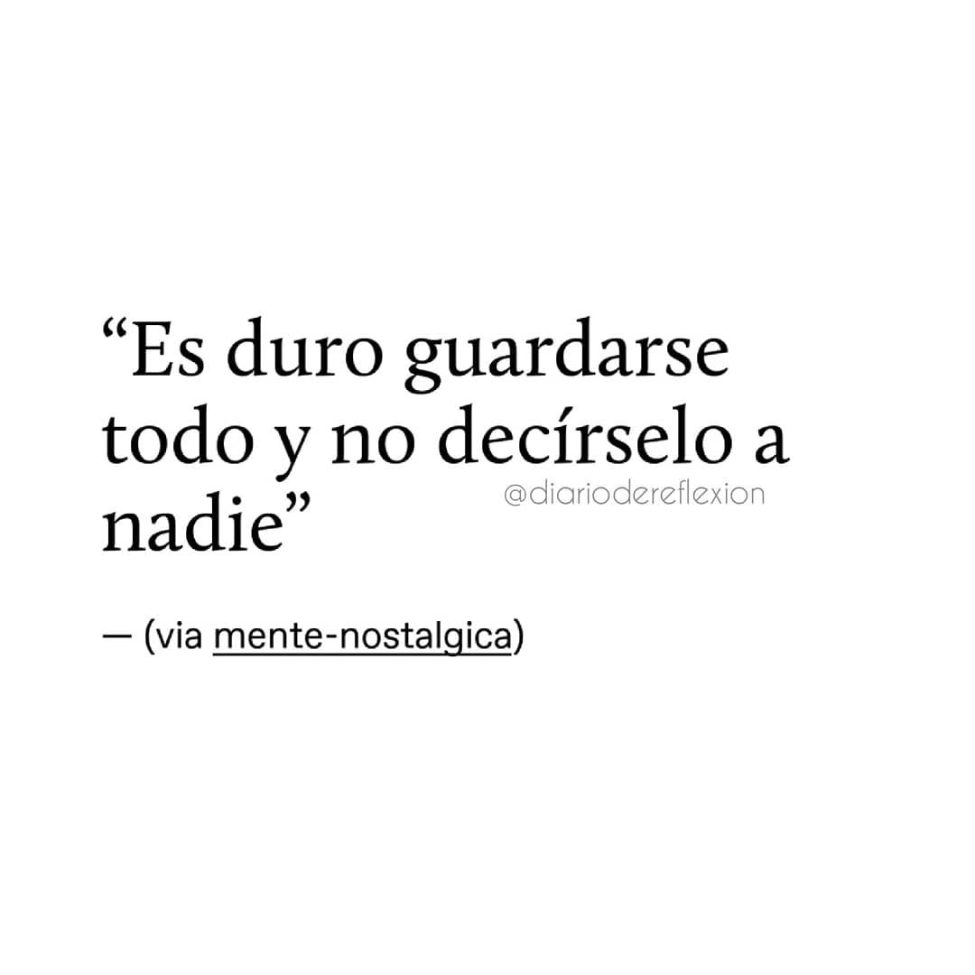 Es duro guardarse todo y no decírselo a nadie.