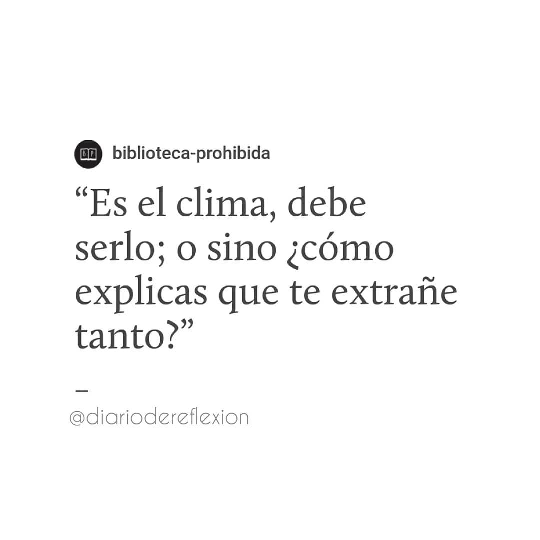 Es el clima, debe serlo; o sino ¿cómo explicas que te extrañe tanto?